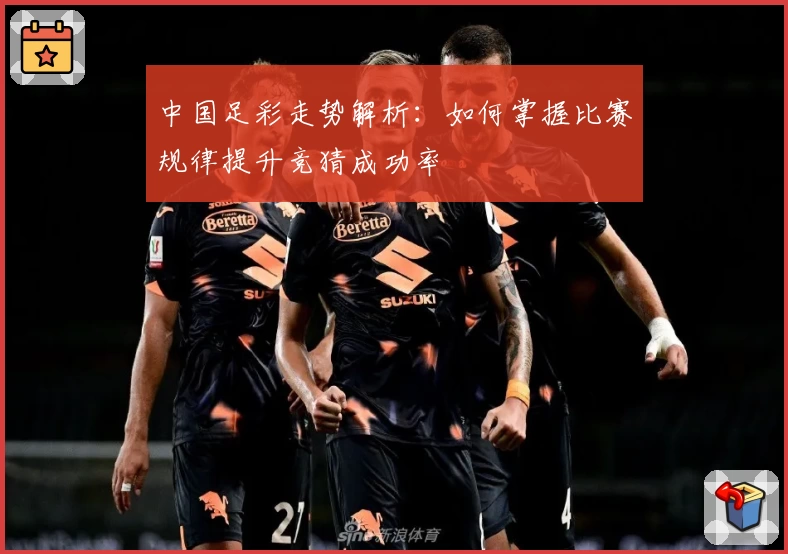 中国足彩走势解析:如何掌握比赛规律提升竞猜成功率
