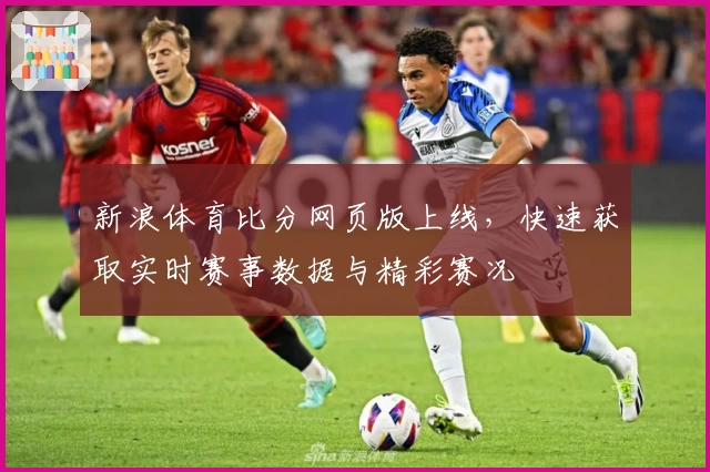新浪体育比分网页版上线，快速获取实时赛事数据与精彩赛况