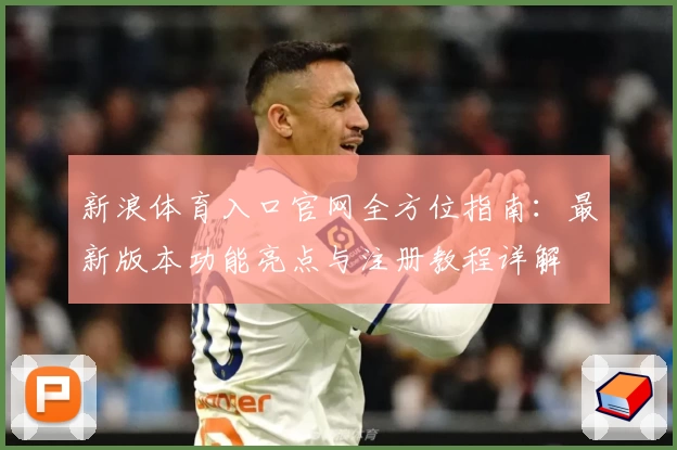 新浪体育入口官网全方位指南：最新版本功能亮点与注册教程详解