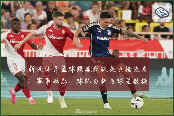 新浪体育篮球频道新版亮点抢先看：赛事动态、球队分析与球星数据全覆盖