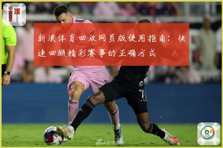 新浪体育回放网页版使用指南：快速回顾精彩赛事的正确方式