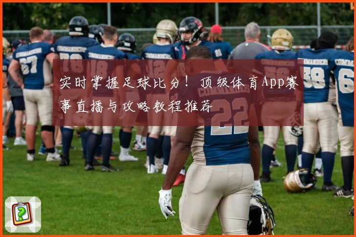 实时掌握足球比分!顶级体育App赛事直播与攻略教程推荐