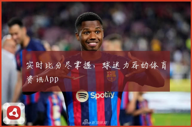 实时比分尽掌握,球迷力荐的体育资讯App