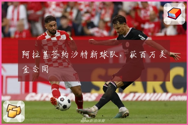 阿拉基签约沙特新球队,获百万美金合同