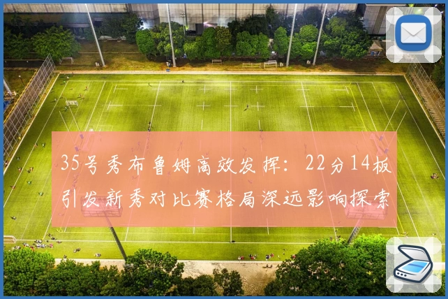 35号秀布鲁姆高效发挥:22分14板引发新秀对比赛格局深远影响探索