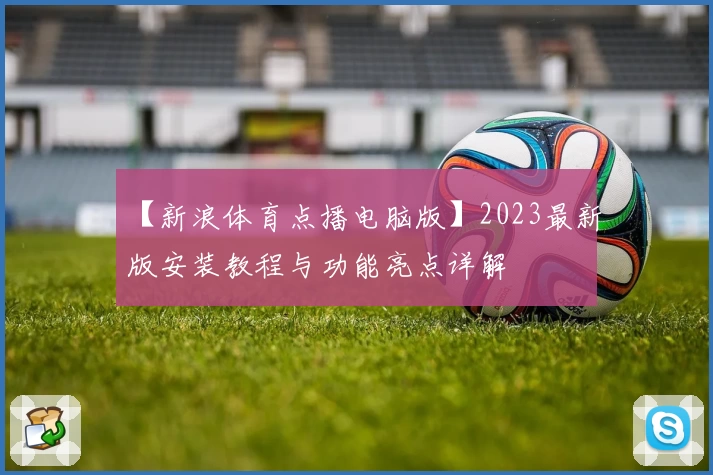 【新浪体育点播电脑版】2023最新版安装教程与功能亮点详解