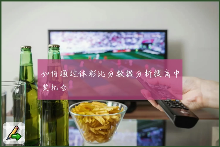 如何通过体彩比分数据分析提高中奖机会