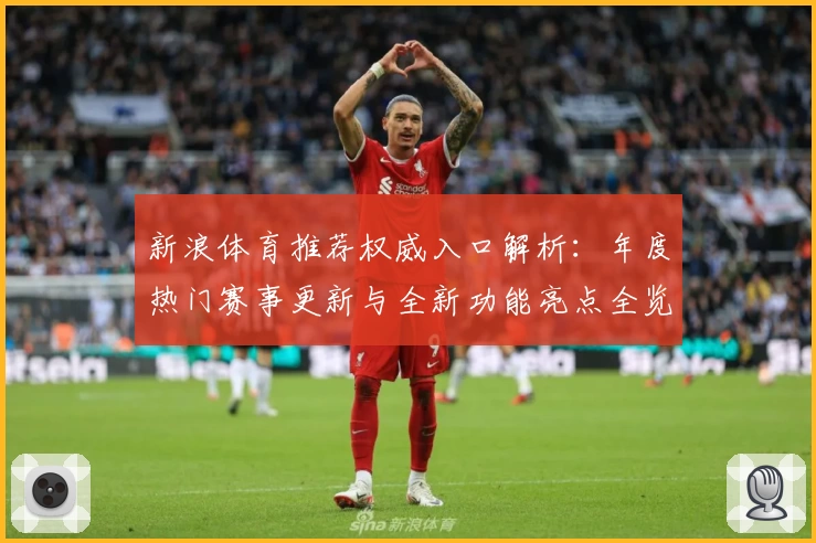 新浪体育推荐权威入口解析:年度热门赛事更新与全新功能亮点全览