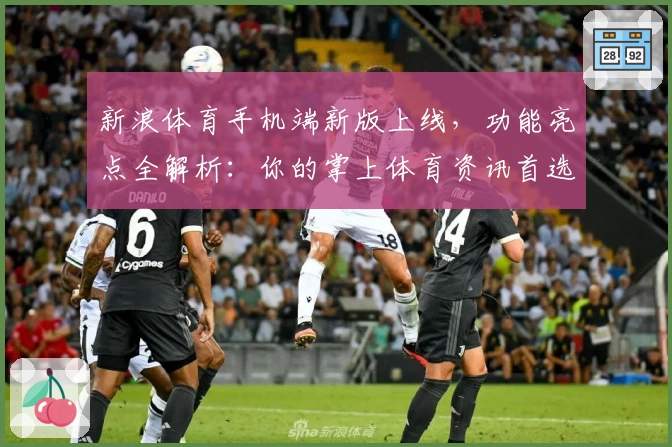 新浪体育手机端新版上线,功能亮点全解析:你的掌上体育资讯首选助手