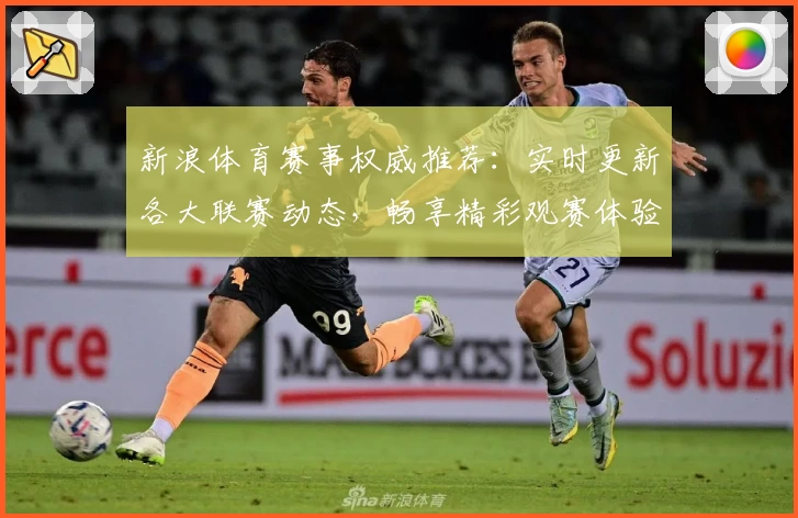 新浪体育赛事权威推荐：实时更新各大联赛动态，畅享精彩观赛体验