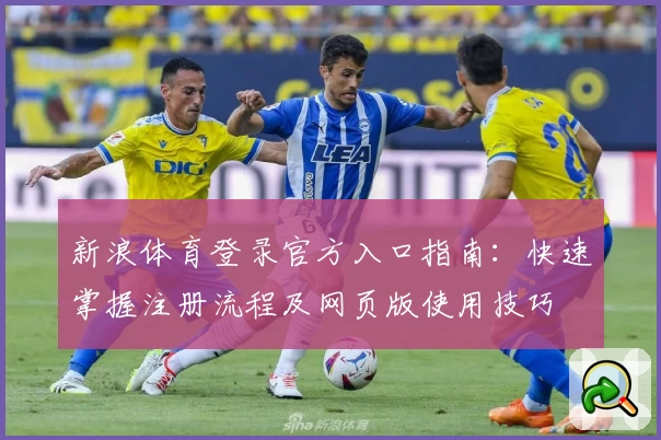 新浪体育登录官方入口指南：快速掌握注册流程及网页版使用技巧