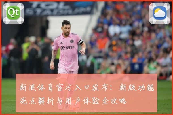 新浪体育官方入口发布:新版功能亮点解析与用户体验全攻略