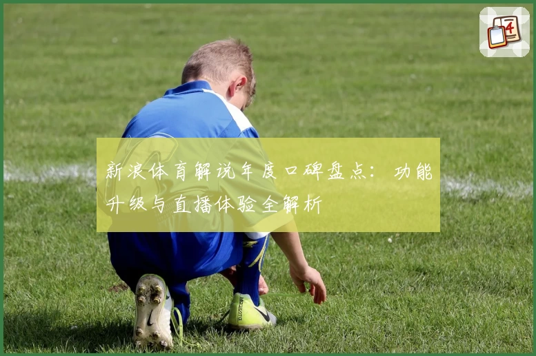 新浪体育解说年度口碑盘点:功能升级与直播体验全解析