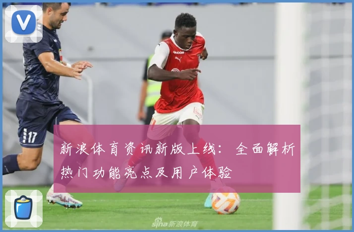 新浪体育资讯新版上线：全面解析热门功能亮点及用户体验