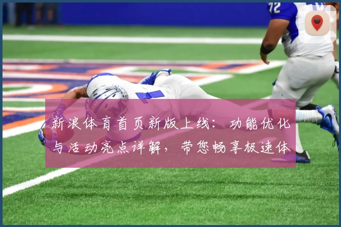 新浪体育首页新版上线：功能优化与活动亮点详解，带您畅享极速体育资讯