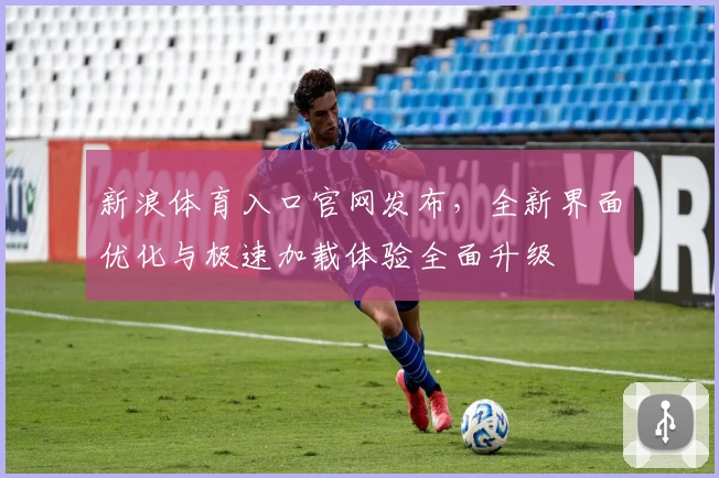 新浪体育入口官网发布，全新界面优化与极速加载体验全面升级