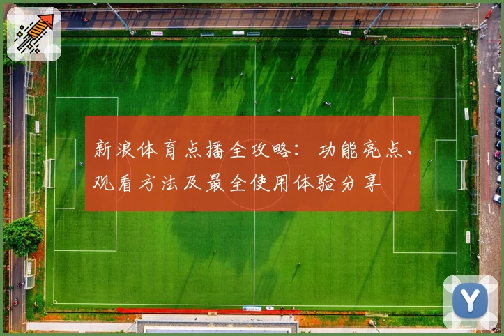新浪体育点播全攻略：功能亮点、观看方法及最全使用体验分享