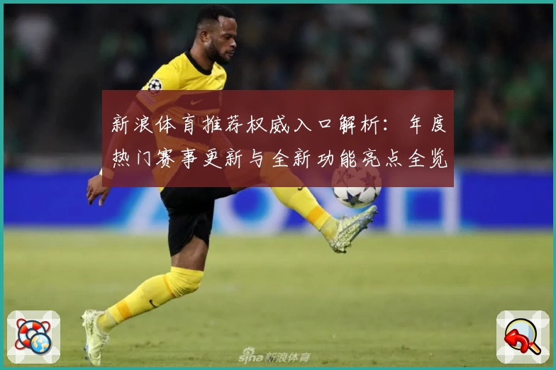 新浪体育推荐权威入口解析:年度热门赛事更新与全新功能亮点全览