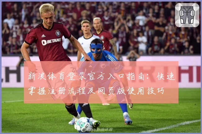 新浪体育登录官方入口指南：快速掌握注册流程及网页版使用技巧