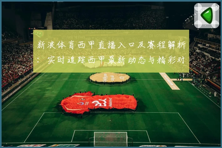 新浪体育西甲直播入口及赛程解析：实时追踪西甲最新动态与精彩对决