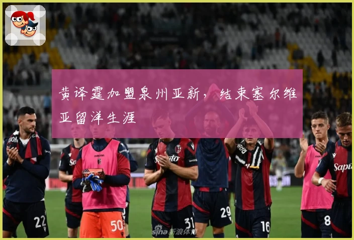 黄译霆加盟泉州亚新，结束塞尔维亚留洋生涯