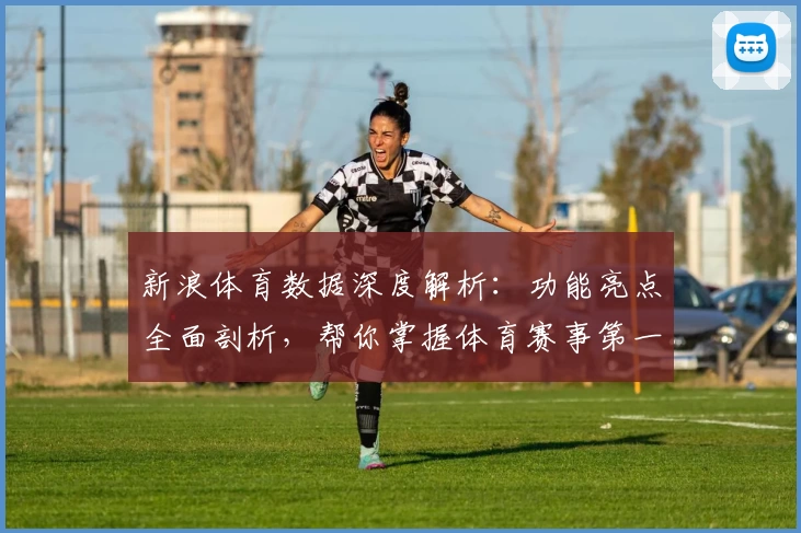新浪体育数据深度解析：功能亮点全面剖析，帮你掌握体育赛事第一手资讯