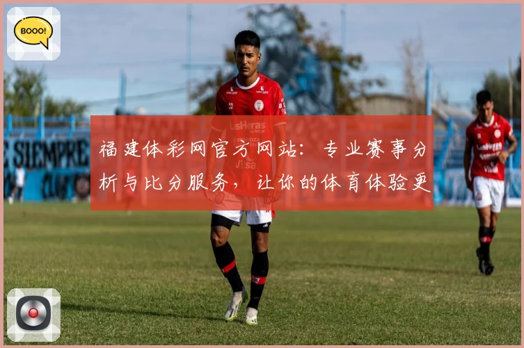 福建体彩网官方网站：专业赛事分析与比分服务，让你的体育体验更贴近赛场