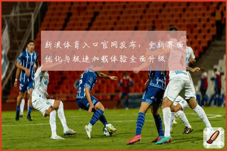 新浪体育入口官网发布，全新界面优化与极速加载体验全面升级
