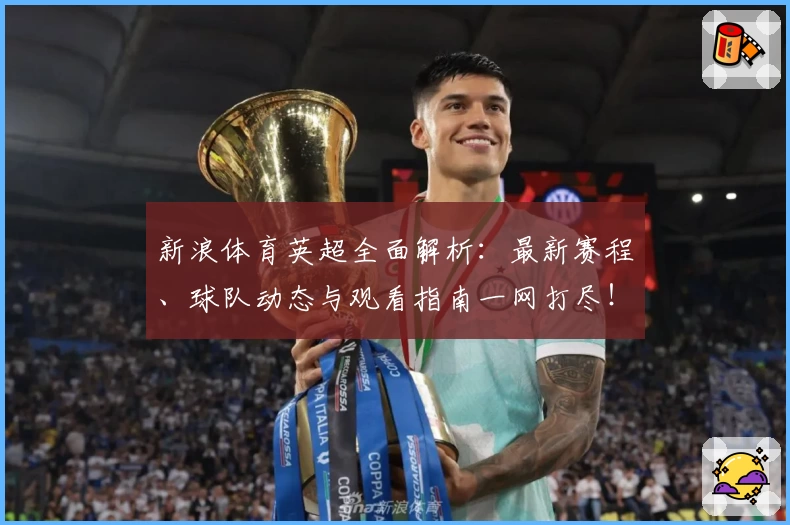 新浪体育英超全面解析：最新赛程、球队动态与观看指南一网打尽！