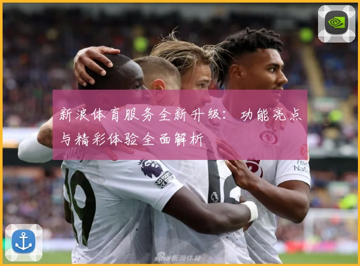 新浪体育服务全新升级：功能亮点与精彩体验全面解析