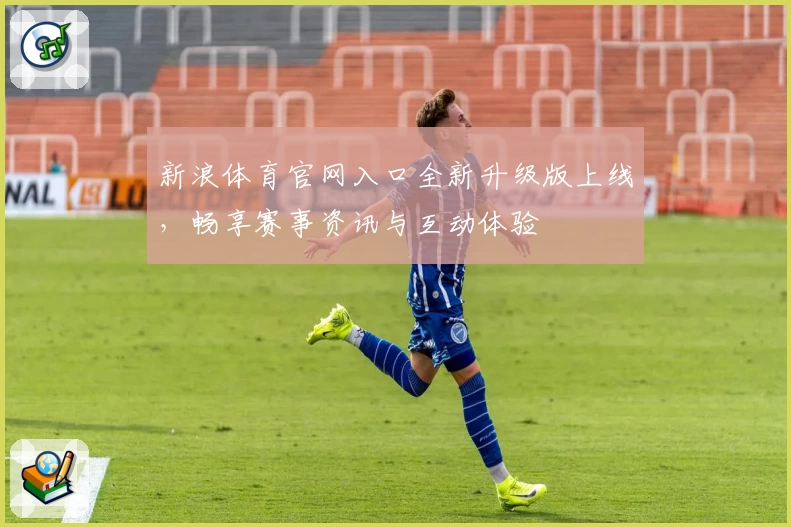 新浪体育官网入口全新升级版上线，畅享赛事资讯与互动体验