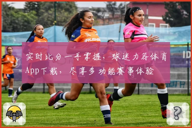 实时比分一手掌握，球迷力荐体育App下载，尽享多功能赛事体验