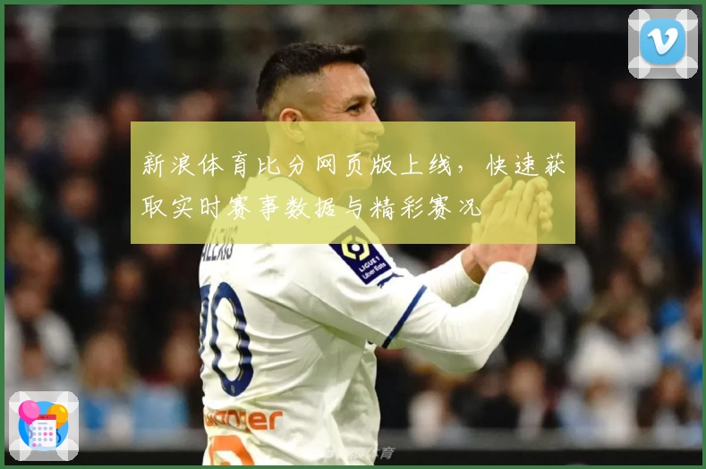 新浪体育比分网页版上线，快速获取实时赛事数据与精彩赛况