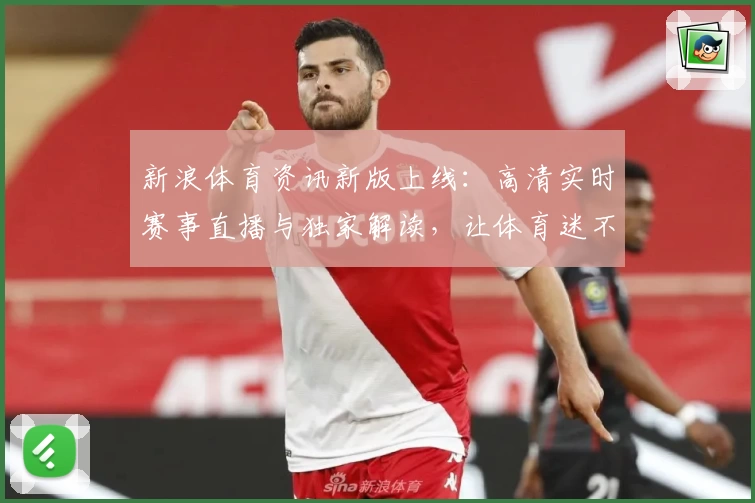 新浪体育资讯新版上线：高清实时赛事直播与独家解读，让体育迷不再错过精彩瞬间