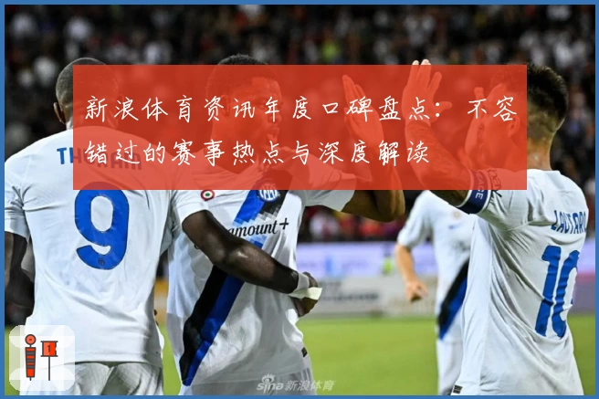 新浪体育资讯年度口碑盘点：不容错过的赛事热点与深度解读