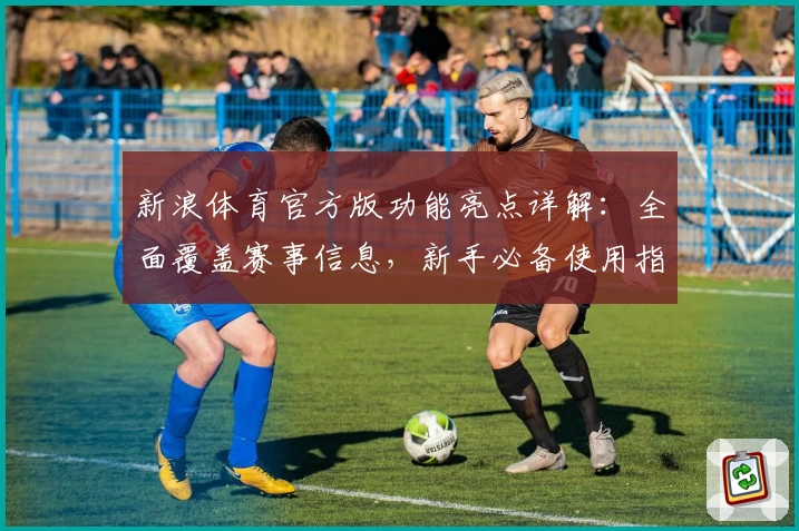 新浪体育官方版功能亮点详解：全面覆盖赛事信息，新手必备使用指南