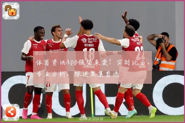 体育资讯App强势来袭！实时比分、专业分析、球迷聚集首选
