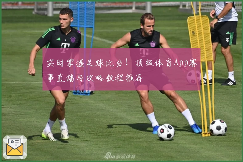 实时掌握足球比分!顶级体育App赛事直播与攻略教程推荐