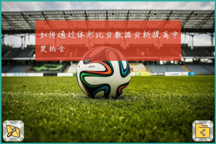 如何通过体彩比分数据分析提高中奖机会