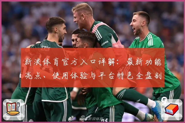 新浪体育官方入口详解：最新功能亮点、使用体验与平台特色全盘剖析