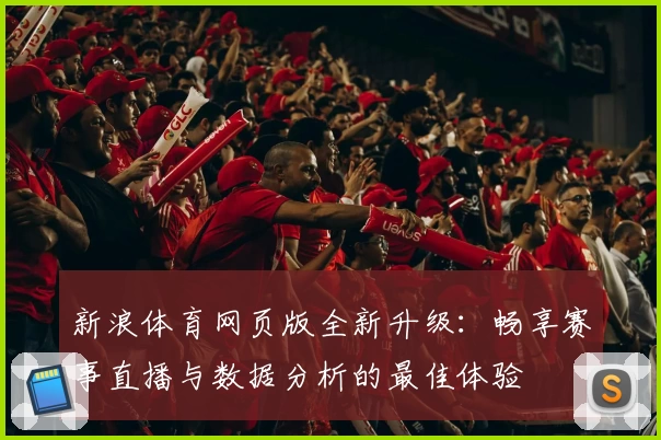 新浪体育网页版全新升级：畅享赛事直播与数据分析的最佳体验