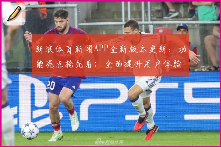 新浪体育新闻APP全新版本更新，功能亮点抢先看：全面提升用户体验