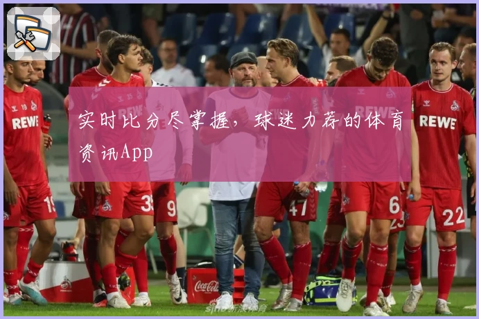 实时比分尽掌握,球迷力荐的体育资讯App