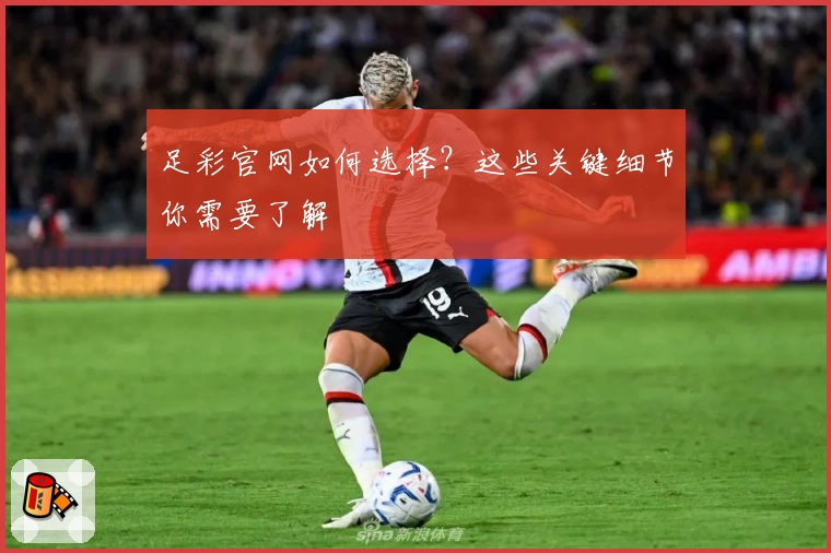 足彩官网如何选择?这些关键细节你需要了解