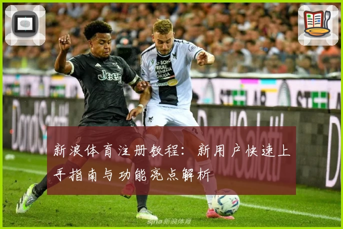 新浪体育注册教程:新用户快速上手指南与功能亮点解析