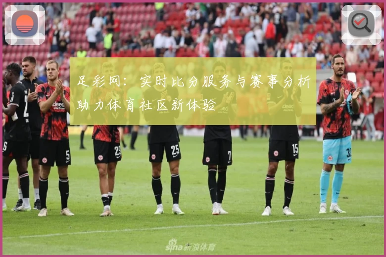 足彩网:实时比分服务与赛事分析助力体育社区新体验