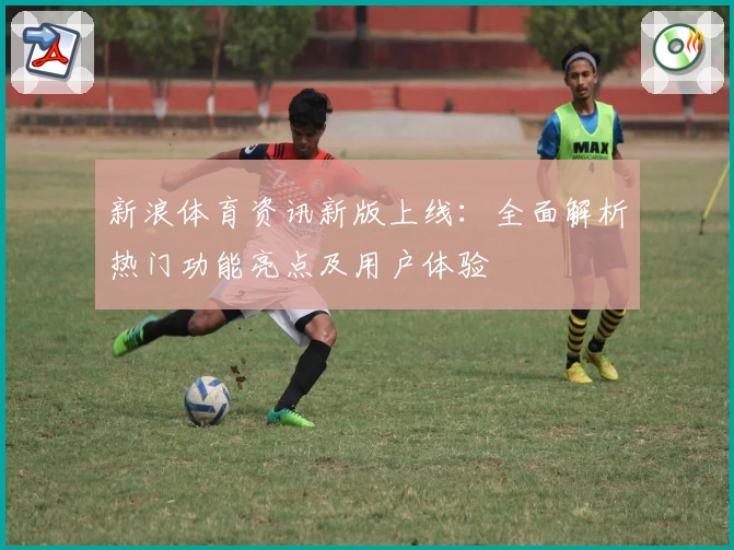 新浪体育资讯新版上线：全面解析热门功能亮点及用户体验