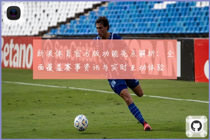 新浪体育官方版功能亮点解析：全面覆盖赛事资讯与实时互动体验