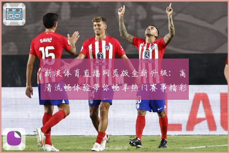 新浪体育直播网页版全新升级:高清流畅体验带你畅享热门赛事精彩瞬间