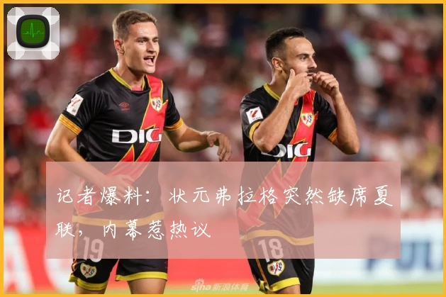 记者爆料:状元弗拉格突然缺席夏联,内幕惹热议
